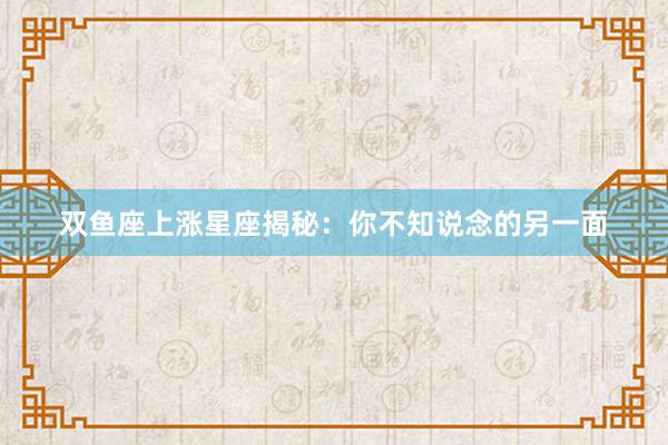 双鱼座上涨星座揭秘：你不知说念的另一面