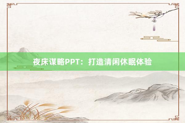 夜床谋略PPT：打造清闲休眠体验